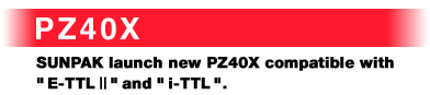 PZ40X SUNPAK launch new PZ40X compatible with E-TTL2 and <a href=http://www.fuji.com.tw/shownews.asp?RecordNo=923>i-TTL</a>